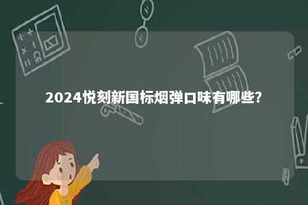 2024悦刻新国标烟弹口味有哪些	
？ 